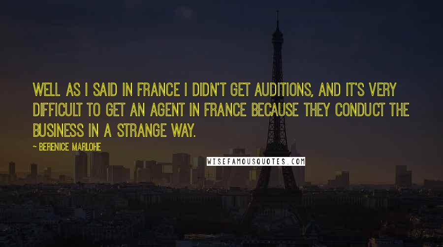 Berenice Marlohe Quotes: Well as I said in France I didn't get auditions, and it's very difficult to get an agent in France because they conduct the business in a strange way.