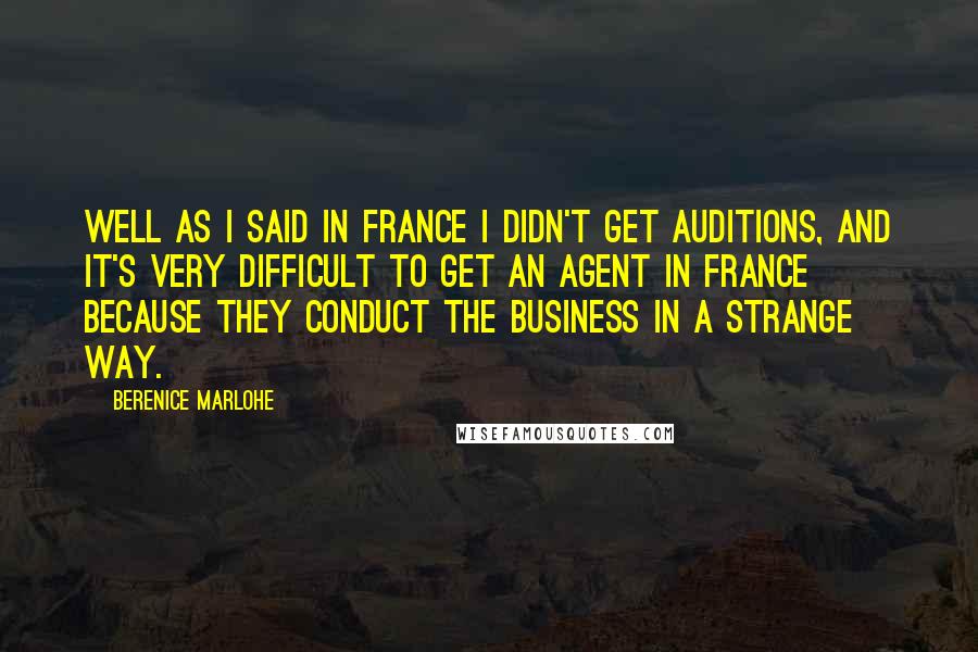 Berenice Marlohe Quotes: Well as I said in France I didn't get auditions, and it's very difficult to get an agent in France because they conduct the business in a strange way.