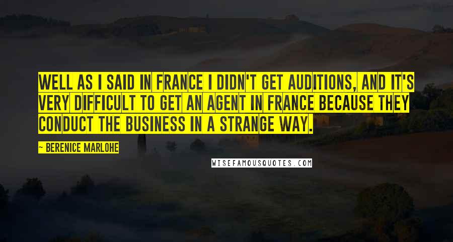 Berenice Marlohe Quotes: Well as I said in France I didn't get auditions, and it's very difficult to get an agent in France because they conduct the business in a strange way.