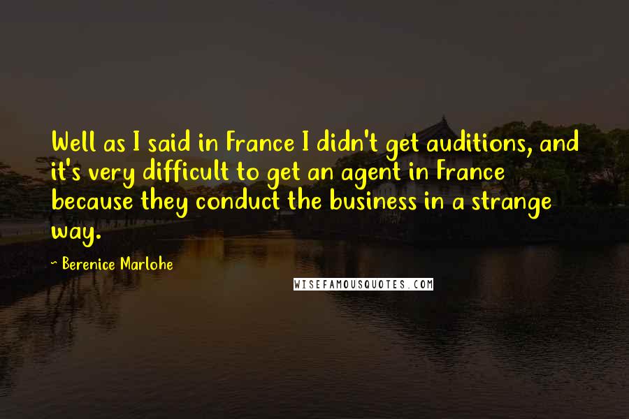 Berenice Marlohe Quotes: Well as I said in France I didn't get auditions, and it's very difficult to get an agent in France because they conduct the business in a strange way.