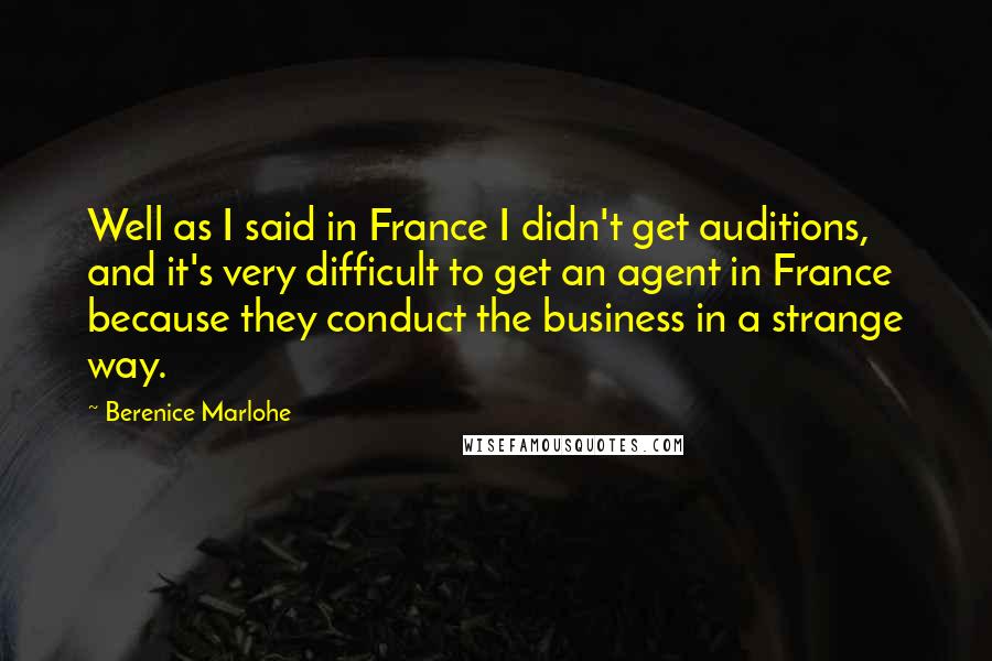 Berenice Marlohe Quotes: Well as I said in France I didn't get auditions, and it's very difficult to get an agent in France because they conduct the business in a strange way.