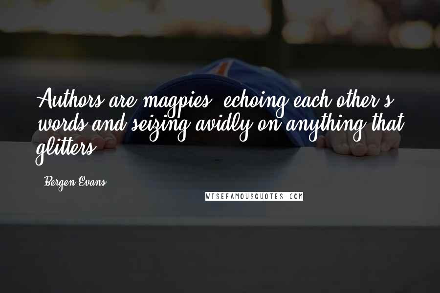 Bergen Evans Quotes: Authors are magpies, echoing each other's words and seizing avidly on anything that glitters.