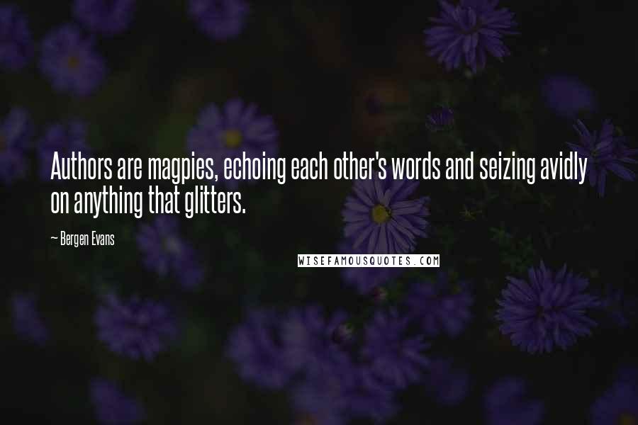 Bergen Evans Quotes: Authors are magpies, echoing each other's words and seizing avidly on anything that glitters.