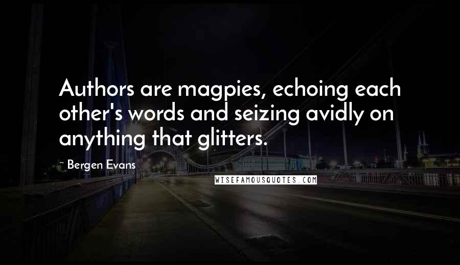 Bergen Evans Quotes: Authors are magpies, echoing each other's words and seizing avidly on anything that glitters.