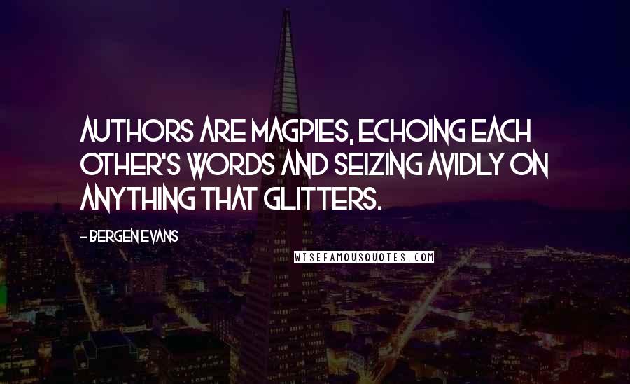 Bergen Evans Quotes: Authors are magpies, echoing each other's words and seizing avidly on anything that glitters.