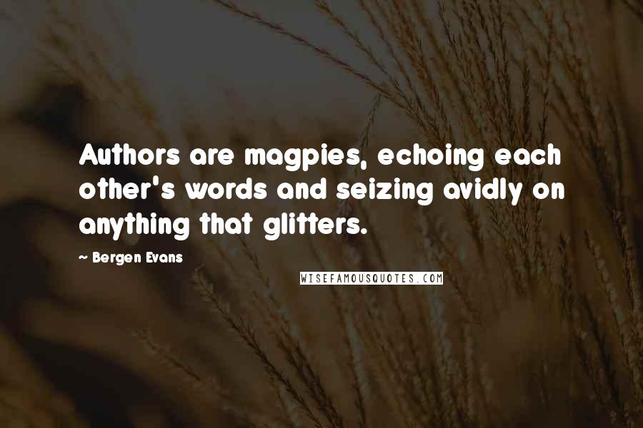 Bergen Evans Quotes: Authors are magpies, echoing each other's words and seizing avidly on anything that glitters.