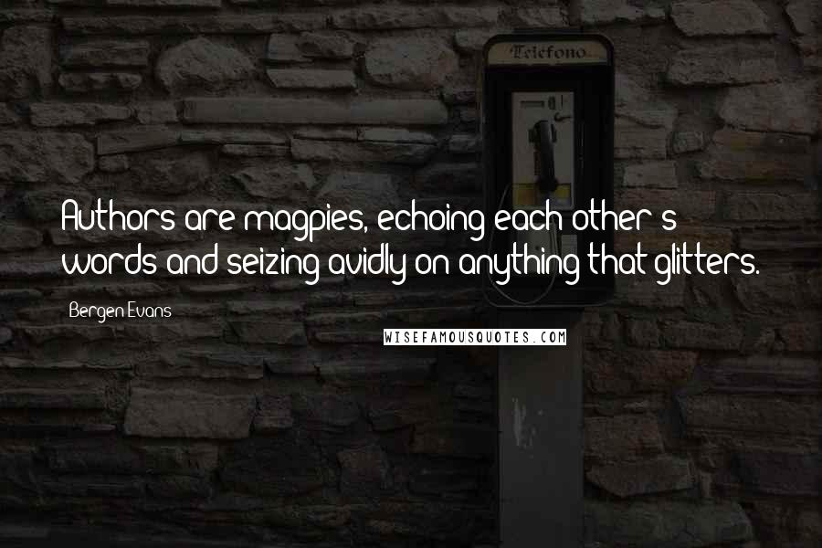 Bergen Evans Quotes: Authors are magpies, echoing each other's words and seizing avidly on anything that glitters.