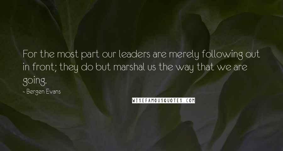 Bergen Evans Quotes: For the most part our leaders are merely following out in front; they do but marshal us the way that we are going.