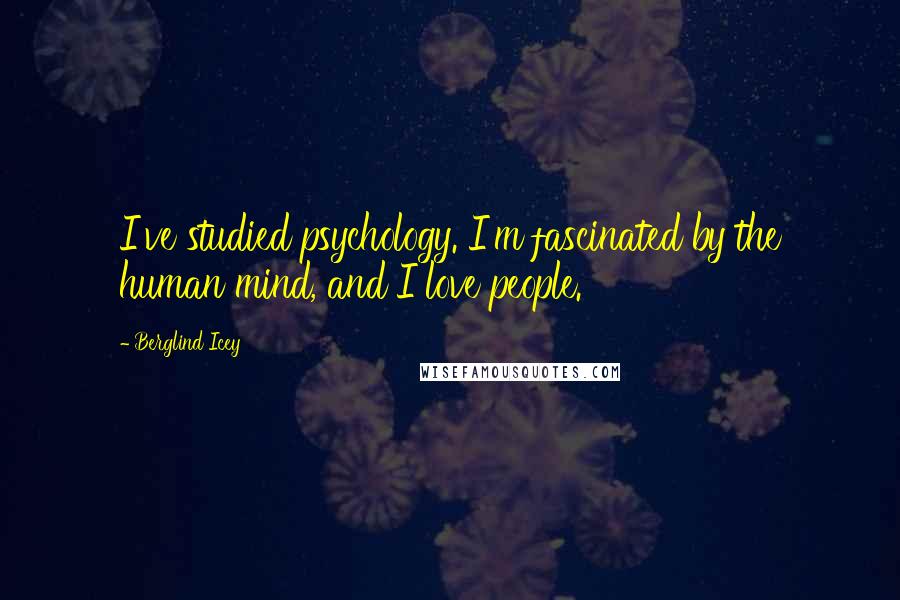 Berglind Icey Quotes: I've studied psychology. I'm fascinated by the human mind, and I love people.