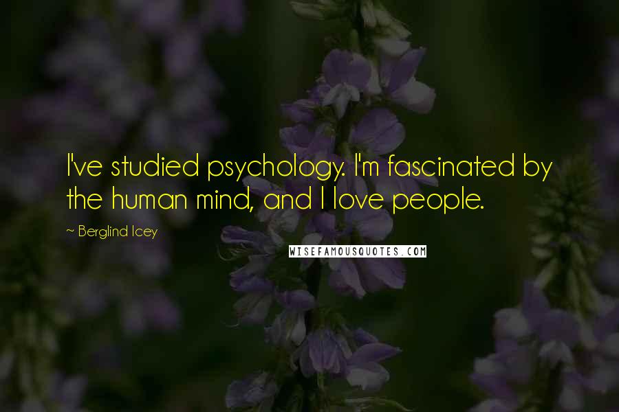 Berglind Icey Quotes: I've studied psychology. I'm fascinated by the human mind, and I love people.