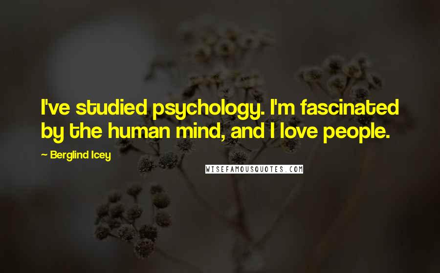 Berglind Icey Quotes: I've studied psychology. I'm fascinated by the human mind, and I love people.