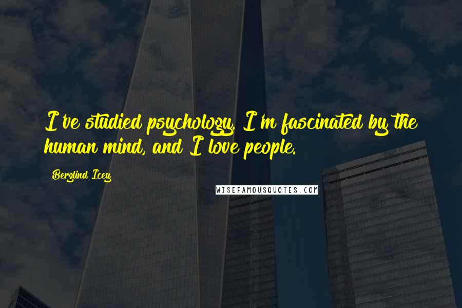 Berglind Icey Quotes: I've studied psychology. I'm fascinated by the human mind, and I love people.