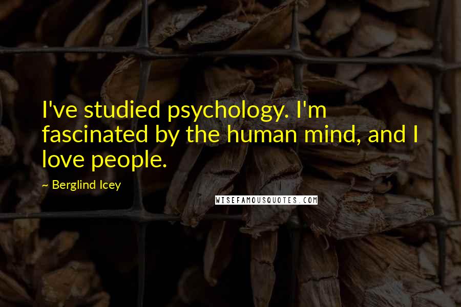 Berglind Icey Quotes: I've studied psychology. I'm fascinated by the human mind, and I love people.