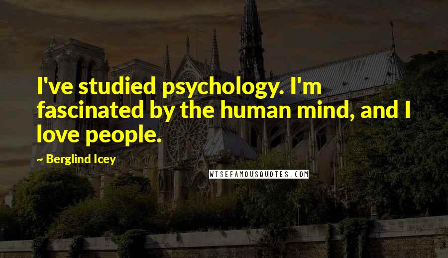 Berglind Icey Quotes: I've studied psychology. I'm fascinated by the human mind, and I love people.