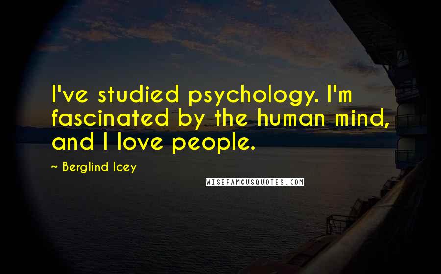 Berglind Icey Quotes: I've studied psychology. I'm fascinated by the human mind, and I love people.