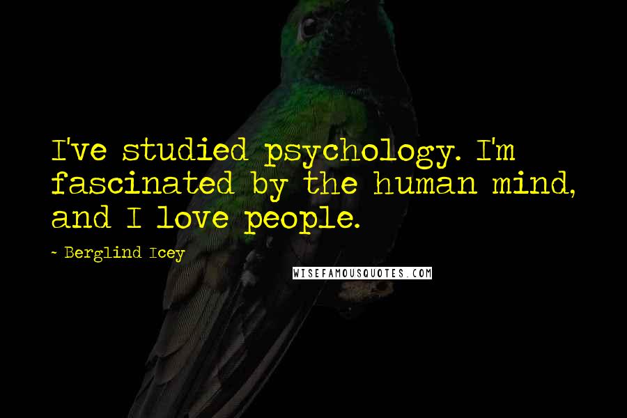 Berglind Icey Quotes: I've studied psychology. I'm fascinated by the human mind, and I love people.