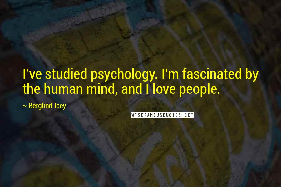 Berglind Icey Quotes: I've studied psychology. I'm fascinated by the human mind, and I love people.