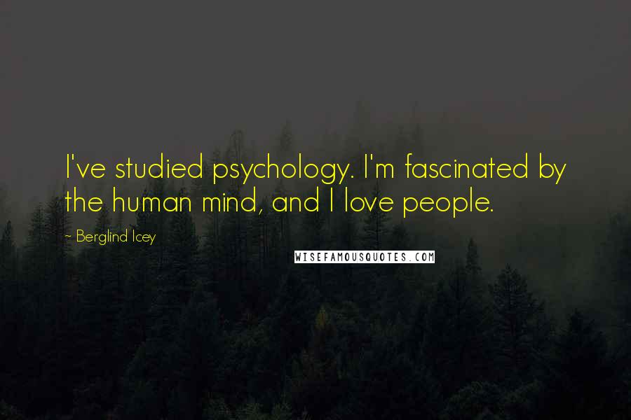 Berglind Icey Quotes: I've studied psychology. I'm fascinated by the human mind, and I love people.