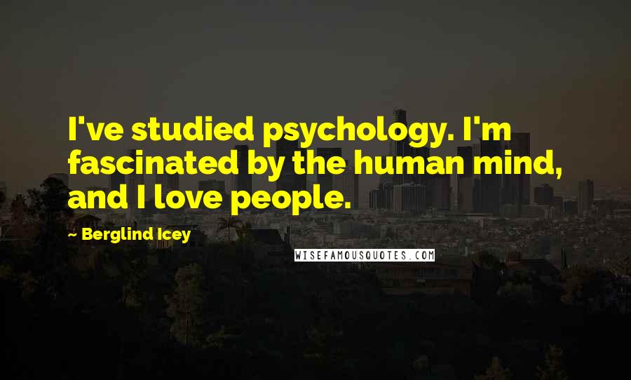 Berglind Icey Quotes: I've studied psychology. I'm fascinated by the human mind, and I love people.