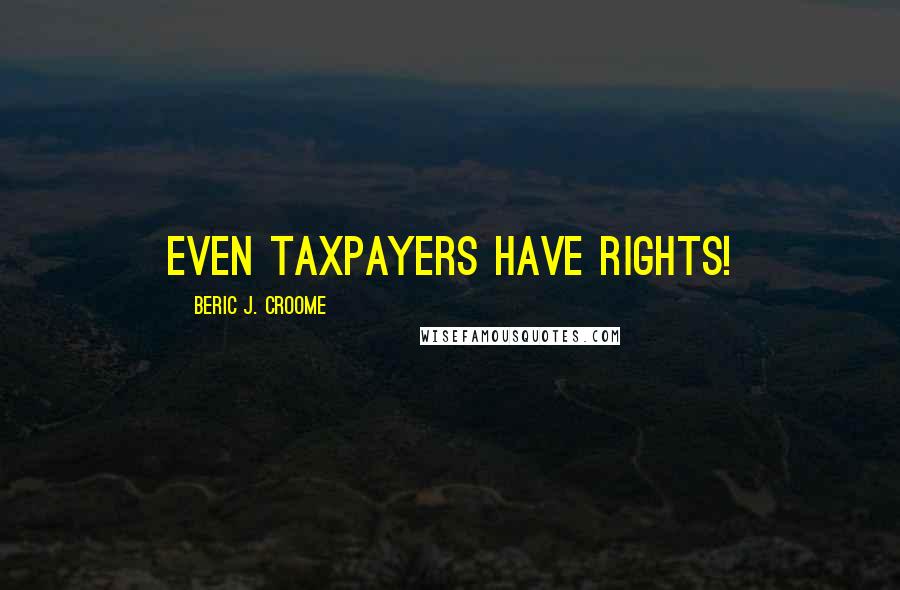 Beric J. Croome Quotes: Even taxpayers have rights!