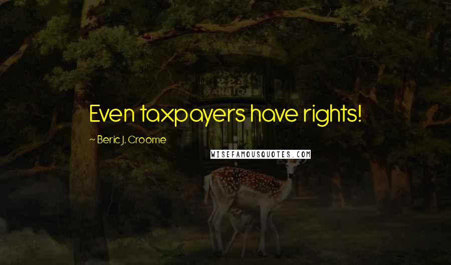 Beric J. Croome Quotes: Even taxpayers have rights!