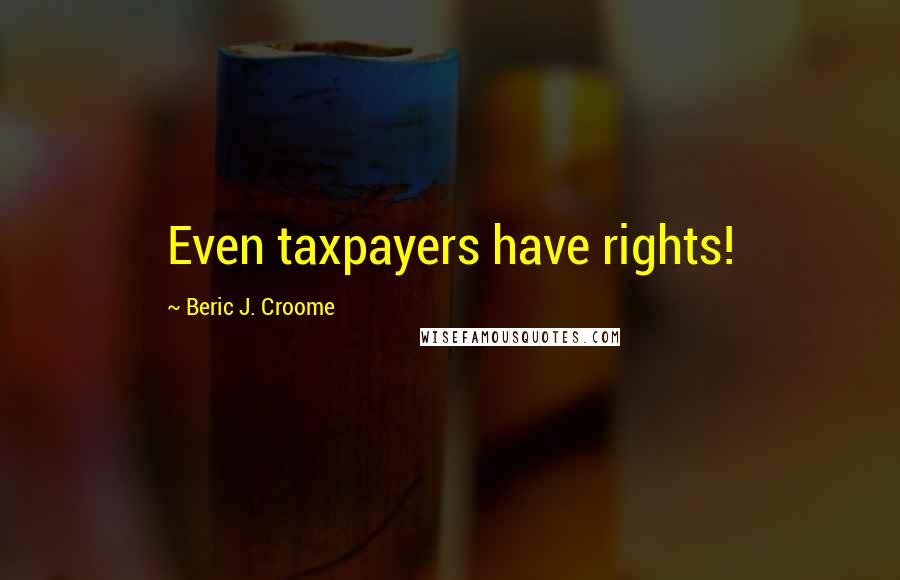 Beric J. Croome Quotes: Even taxpayers have rights!