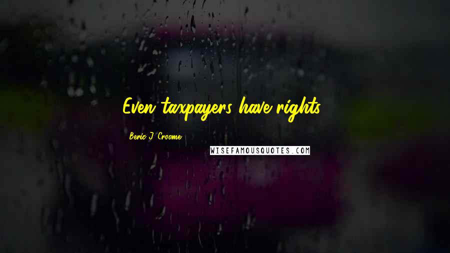 Beric J. Croome Quotes: Even taxpayers have rights!