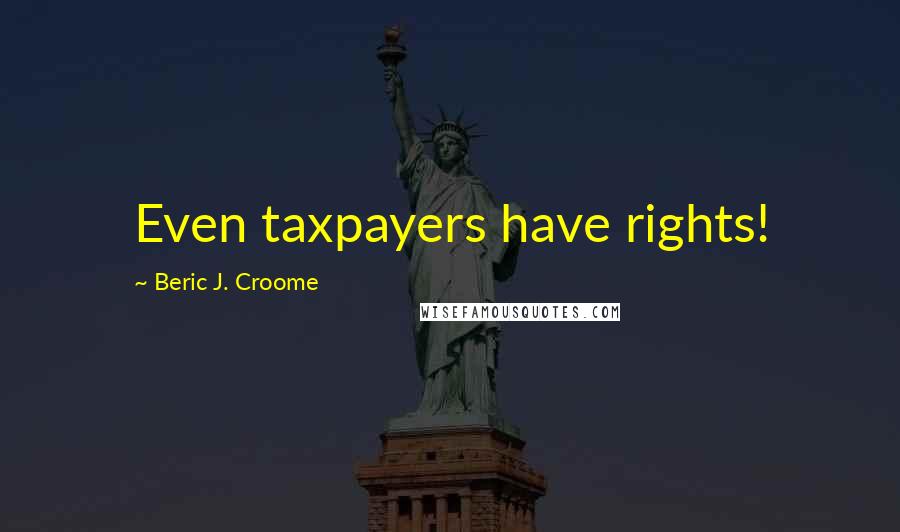 Beric J. Croome Quotes: Even taxpayers have rights!