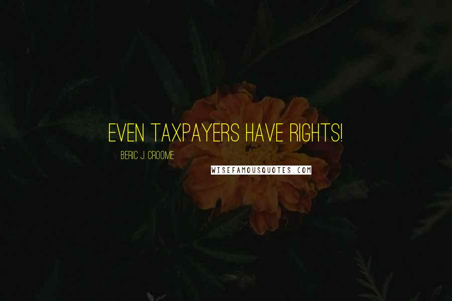 Beric J. Croome Quotes: Even taxpayers have rights!