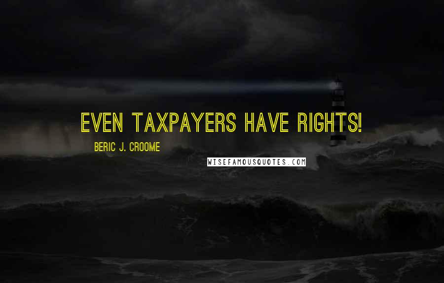 Beric J. Croome Quotes: Even taxpayers have rights!