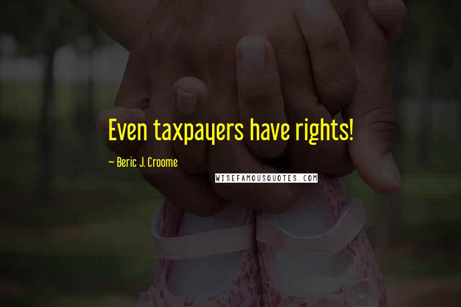 Beric J. Croome Quotes: Even taxpayers have rights!