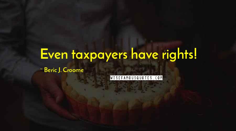 Beric J. Croome Quotes: Even taxpayers have rights!