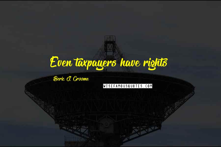 Beric J. Croome Quotes: Even taxpayers have rights!