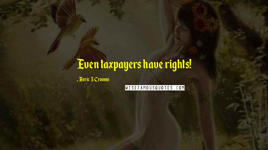 Beric J. Croome Quotes: Even taxpayers have rights!