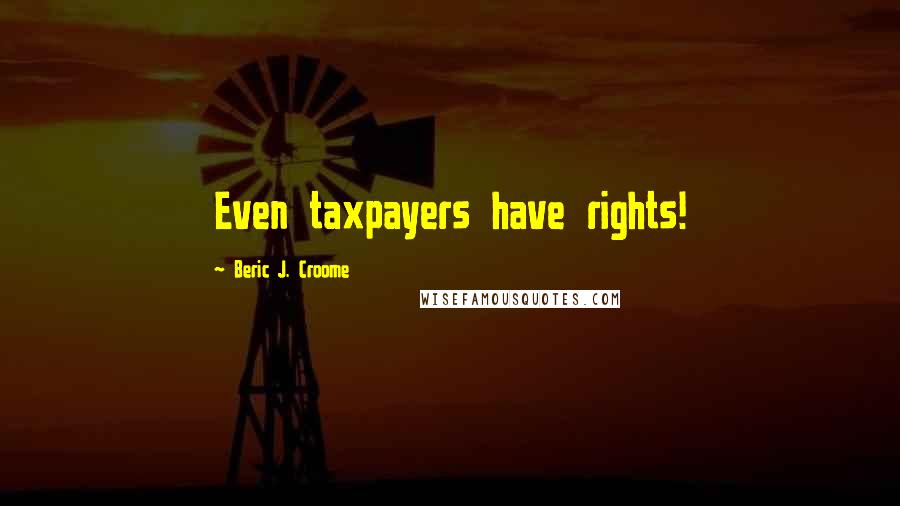 Beric J. Croome Quotes: Even taxpayers have rights!