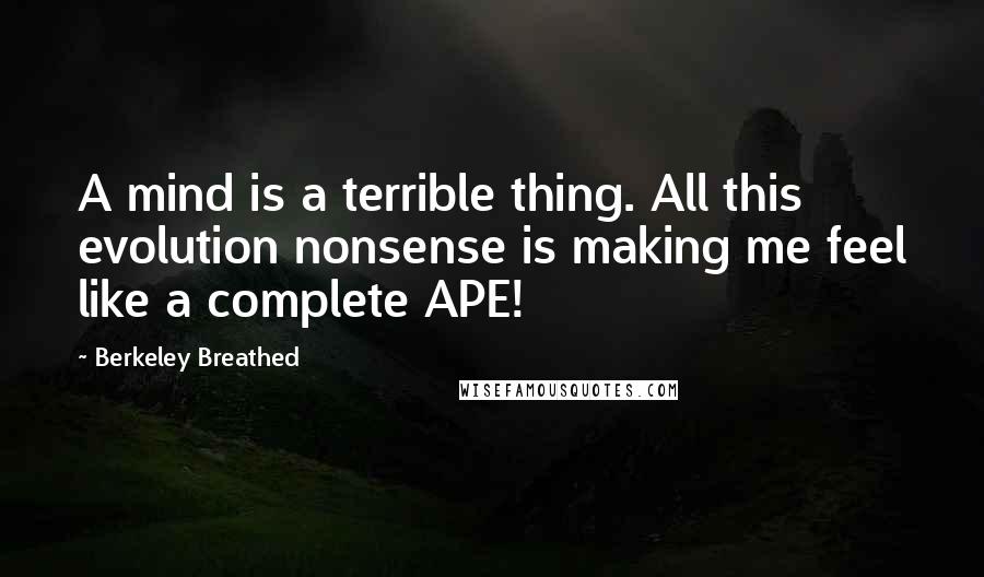 Berkeley Breathed Quotes: A mind is a terrible thing. All this evolution nonsense is making me feel like a complete APE!