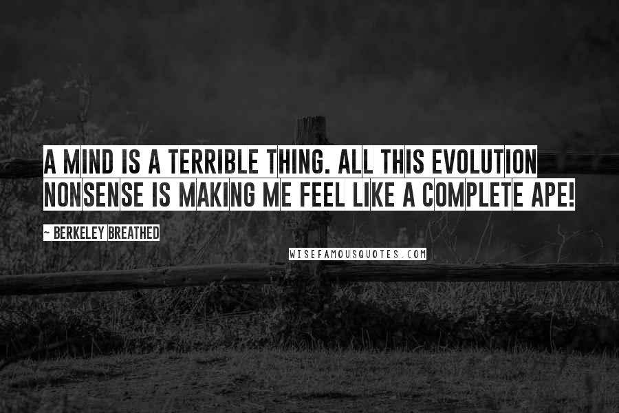 Berkeley Breathed Quotes: A mind is a terrible thing. All this evolution nonsense is making me feel like a complete APE!