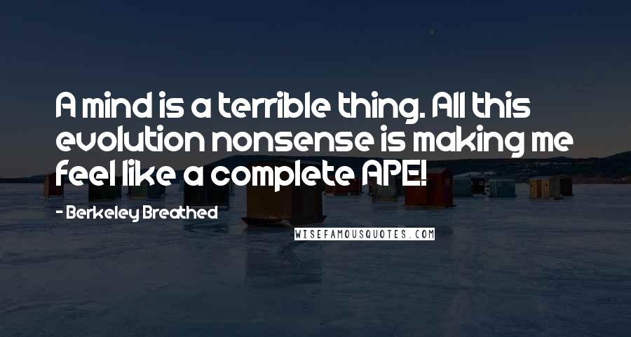 Berkeley Breathed Quotes: A mind is a terrible thing. All this evolution nonsense is making me feel like a complete APE!