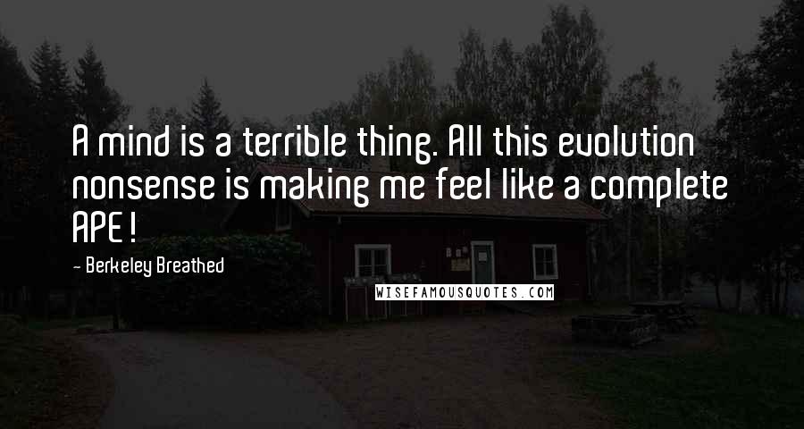 Berkeley Breathed Quotes: A mind is a terrible thing. All this evolution nonsense is making me feel like a complete APE!