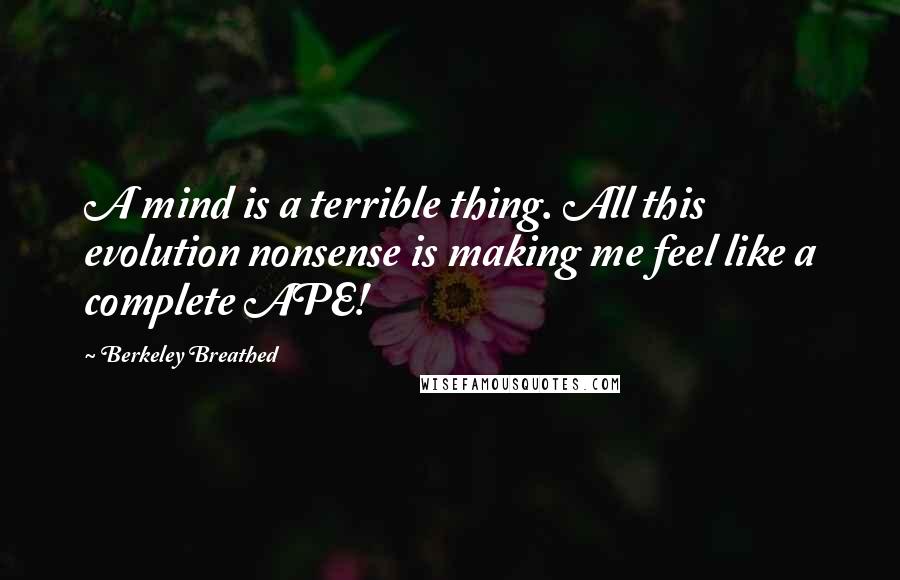 Berkeley Breathed Quotes: A mind is a terrible thing. All this evolution nonsense is making me feel like a complete APE!