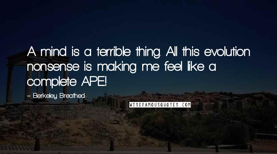 Berkeley Breathed Quotes: A mind is a terrible thing. All this evolution nonsense is making me feel like a complete APE!