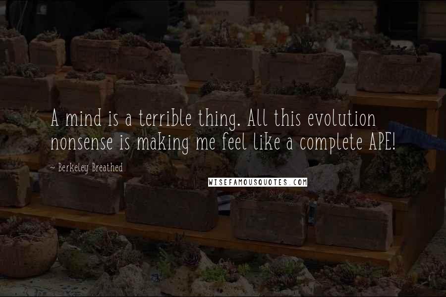 Berkeley Breathed Quotes: A mind is a terrible thing. All this evolution nonsense is making me feel like a complete APE!