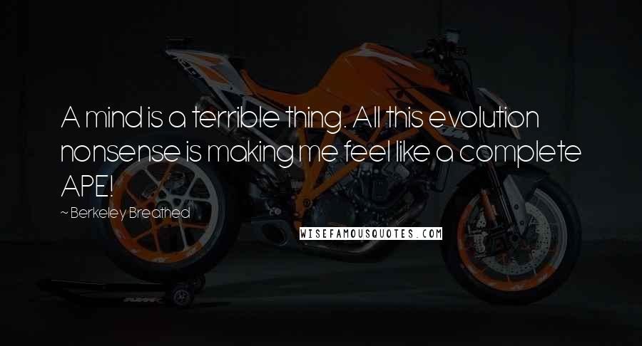 Berkeley Breathed Quotes: A mind is a terrible thing. All this evolution nonsense is making me feel like a complete APE!