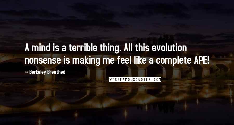Berkeley Breathed Quotes: A mind is a terrible thing. All this evolution nonsense is making me feel like a complete APE!