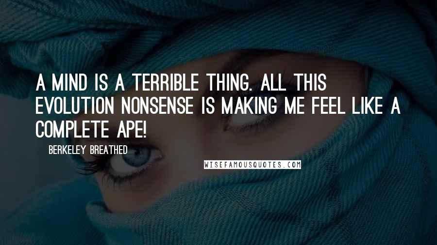 Berkeley Breathed Quotes: A mind is a terrible thing. All this evolution nonsense is making me feel like a complete APE!