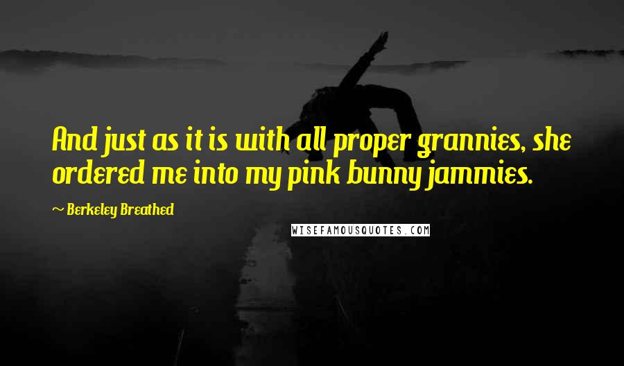 Berkeley Breathed Quotes: And just as it is with all proper grannies, she ordered me into my pink bunny jammies.