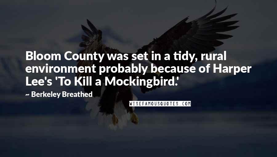 Berkeley Breathed Quotes: Bloom County was set in a tidy, rural environment probably because of Harper Lee's 'To Kill a Mockingbird.'