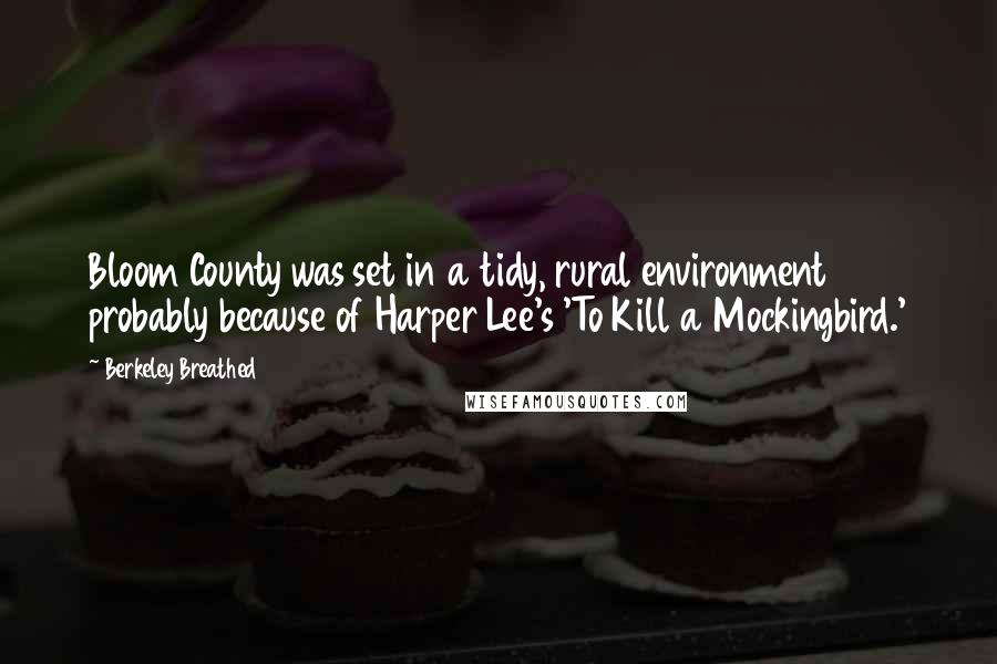 Berkeley Breathed Quotes: Bloom County was set in a tidy, rural environment probably because of Harper Lee's 'To Kill a Mockingbird.'