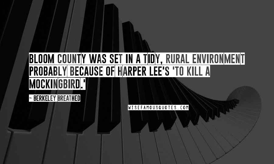 Berkeley Breathed Quotes: Bloom County was set in a tidy, rural environment probably because of Harper Lee's 'To Kill a Mockingbird.'