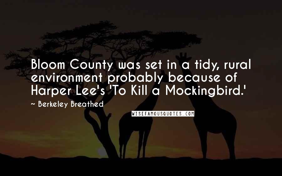 Berkeley Breathed Quotes: Bloom County was set in a tidy, rural environment probably because of Harper Lee's 'To Kill a Mockingbird.'